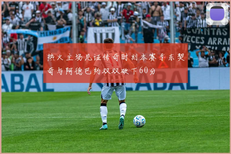 热火主场见证传奇时刻本赛季东契奇与阿德巴约双双砍下60分