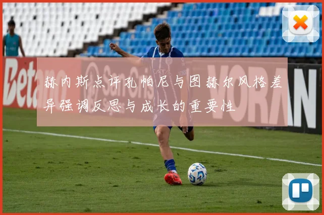 赫内斯点评孔帕尼与图赫尔风格差异强调反思与成长的重要性