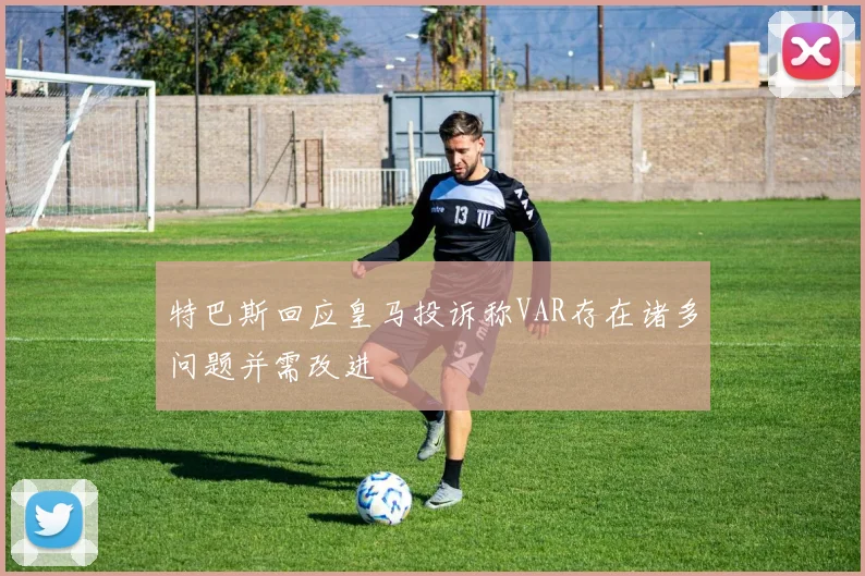 特巴斯回应皇马投诉称VAR存在诸多问题并需改进