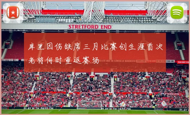 库里因伤缺席三月比赛创生涯首次老将何时重返赛场