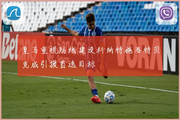 皇马重视防线建设科纳特施洛特贝克成引援首选目标