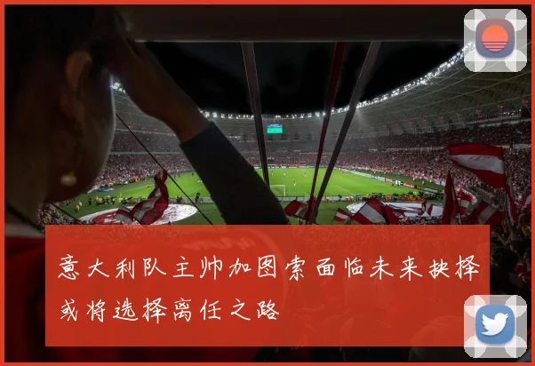 意大利队主帅加图索面临未来抉择或将选择离任之路