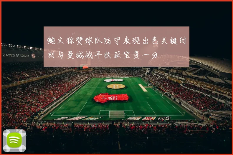 鲍文称赞球队防守表现出色关键时刻与曼城战平收获宝贵一分