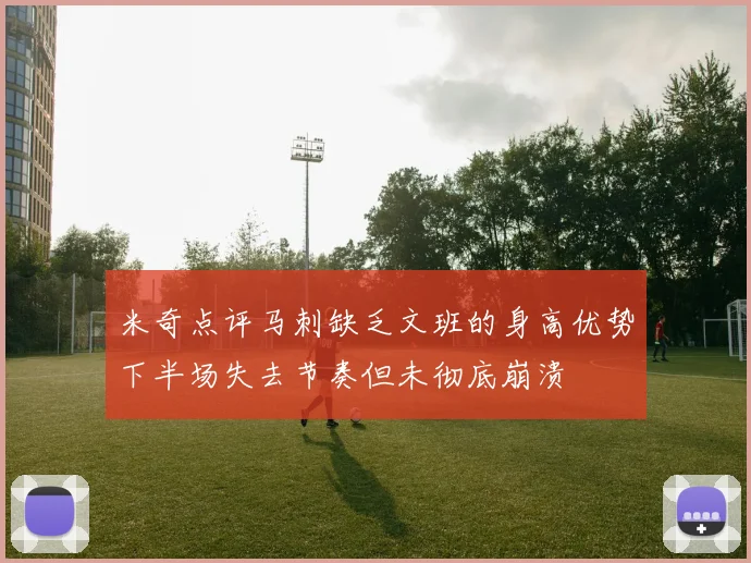 米奇点评马刺缺乏文班的身高优势下半场失去节奏但未彻底崩溃